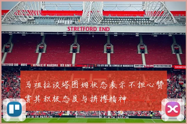 马祖拉谈塔图姆状态表示不担心赞赏其积极态度与拼搏精神