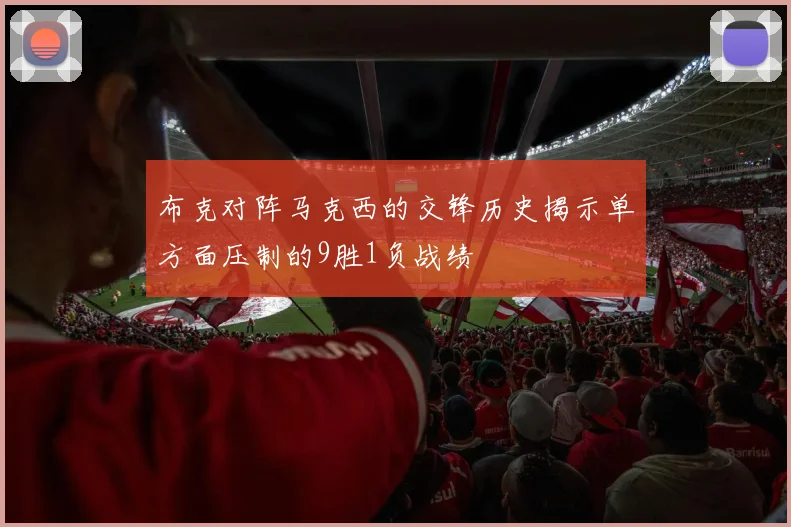 布克对阵马克西的交锋历史揭示单方面压制的9胜1负战绩