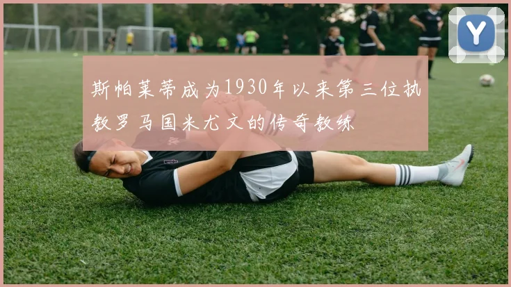 斯帕莱蒂成为1930年以来第三位执教罗马国米尤文的传奇教练