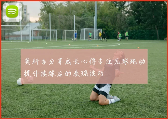 奥科吉分享成长心得专注无球跑动提升接球后的表现技巧