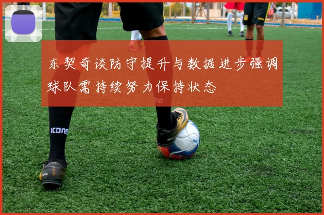 东契奇谈防守提升与数据进步强调球队需持续努力保持状态