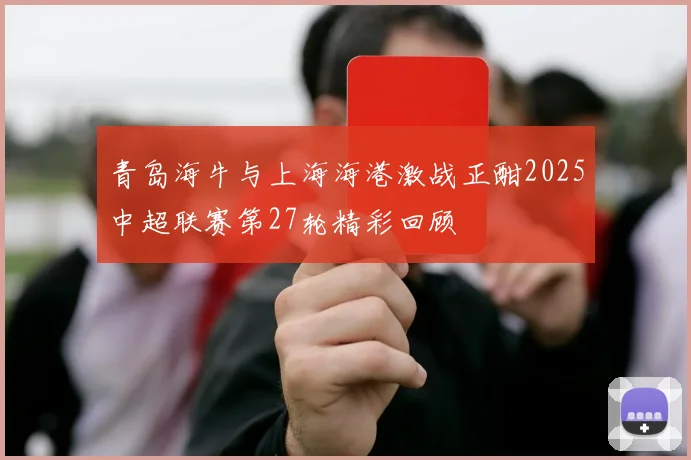 青岛海牛与上海海港激战正酣2025中超联赛第27轮精彩回顾