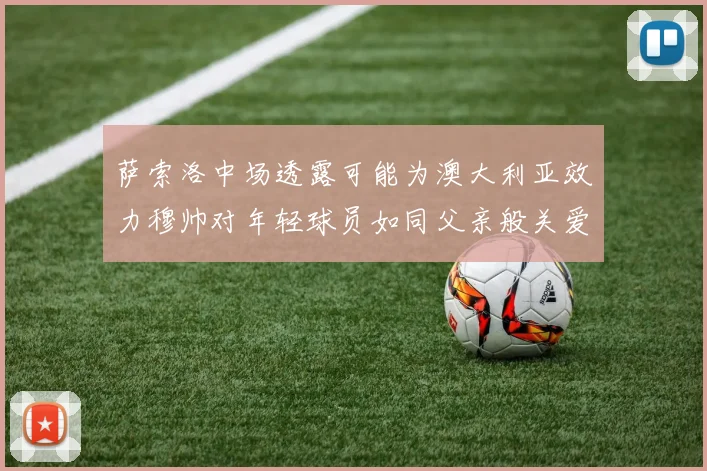 萨索洛中场透露可能为澳大利亚效力穆帅对年轻球员如同父亲般关爱