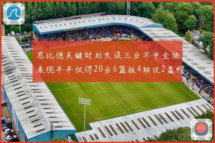 恩比德关键时刻失误三分不中全场表现平平仅得20分6篮板4助攻2盖帽