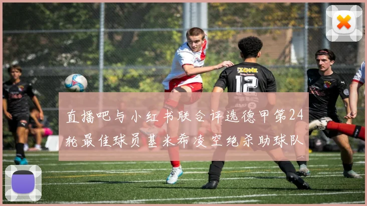 直播吧与小红书联合评选德甲第24轮最佳球员基米希凌空绝杀助球队赢得国家德比