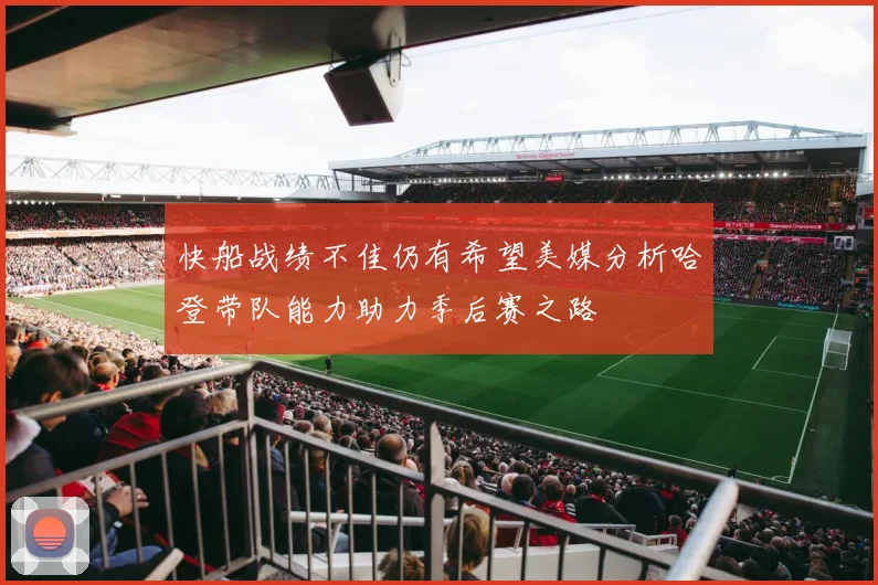 快船战绩不佳仍有希望美媒分析哈登带队能力助力季后赛之路