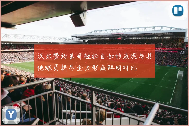 沃尔赞约基奇轻松自如的表现与其他球员拼尽全力形成鲜明对比