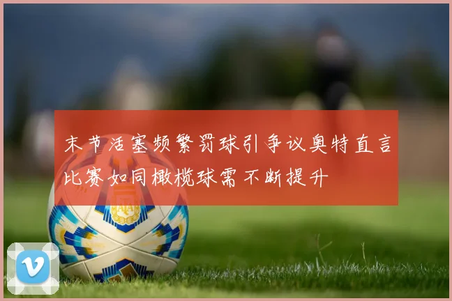 末节活塞频繁罚球引争议奥特直言比赛如同橄榄球需不断提升