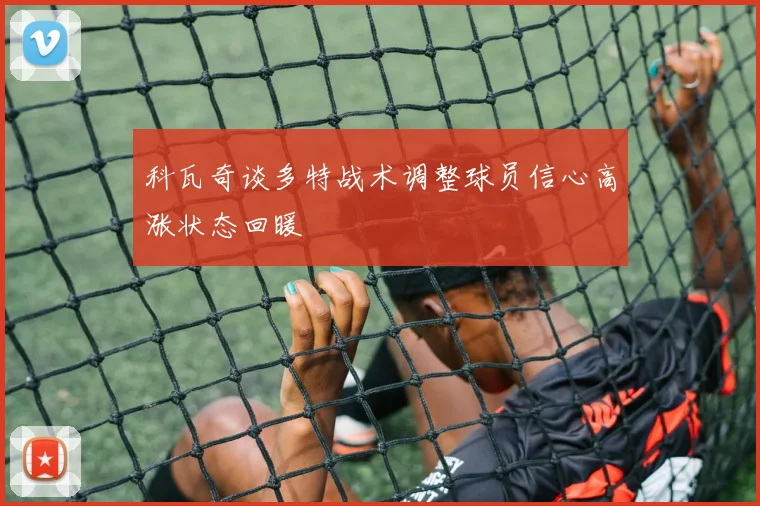 科瓦奇谈多特战术调整球员信心高涨状态回暖