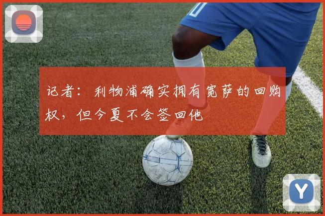 记者：利物浦确实拥有宽萨的回购权，但今夏不会签回他
